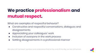 We practice professionalism and
mutual respect.
What are examples of respectful behavior?
● Constructive and respectful co...