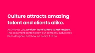 Culture attracts amazing
talent and clients alike.
At Limitless Lab, we don’t want culture to just happen.
This document c...