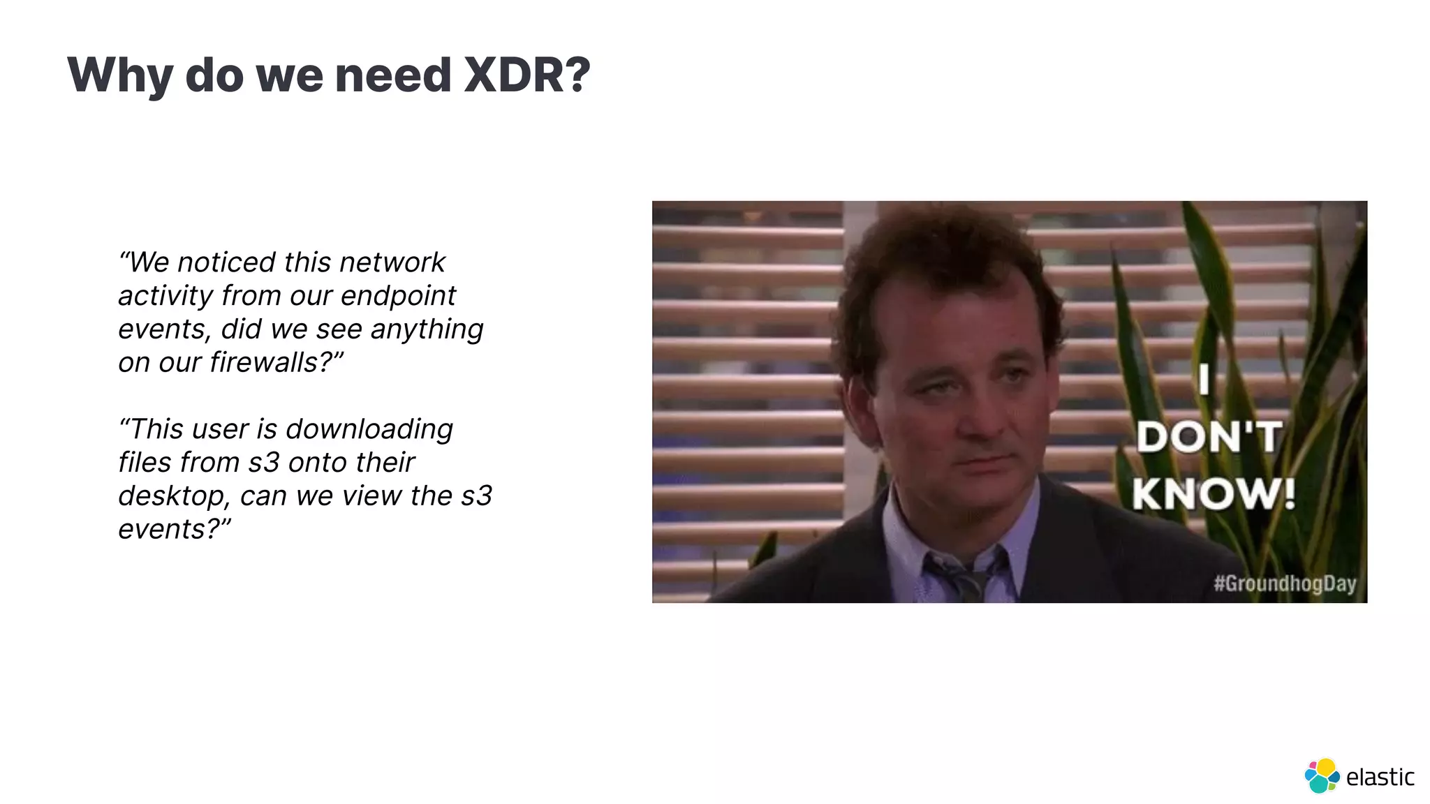 Why do we need XDR?
“We noticed this network
activity from our endpoint
events, did we see anything
on our firewalls?”
“This user is downloading
files from s3 onto their
desktop, can we view the s3
events?”
 