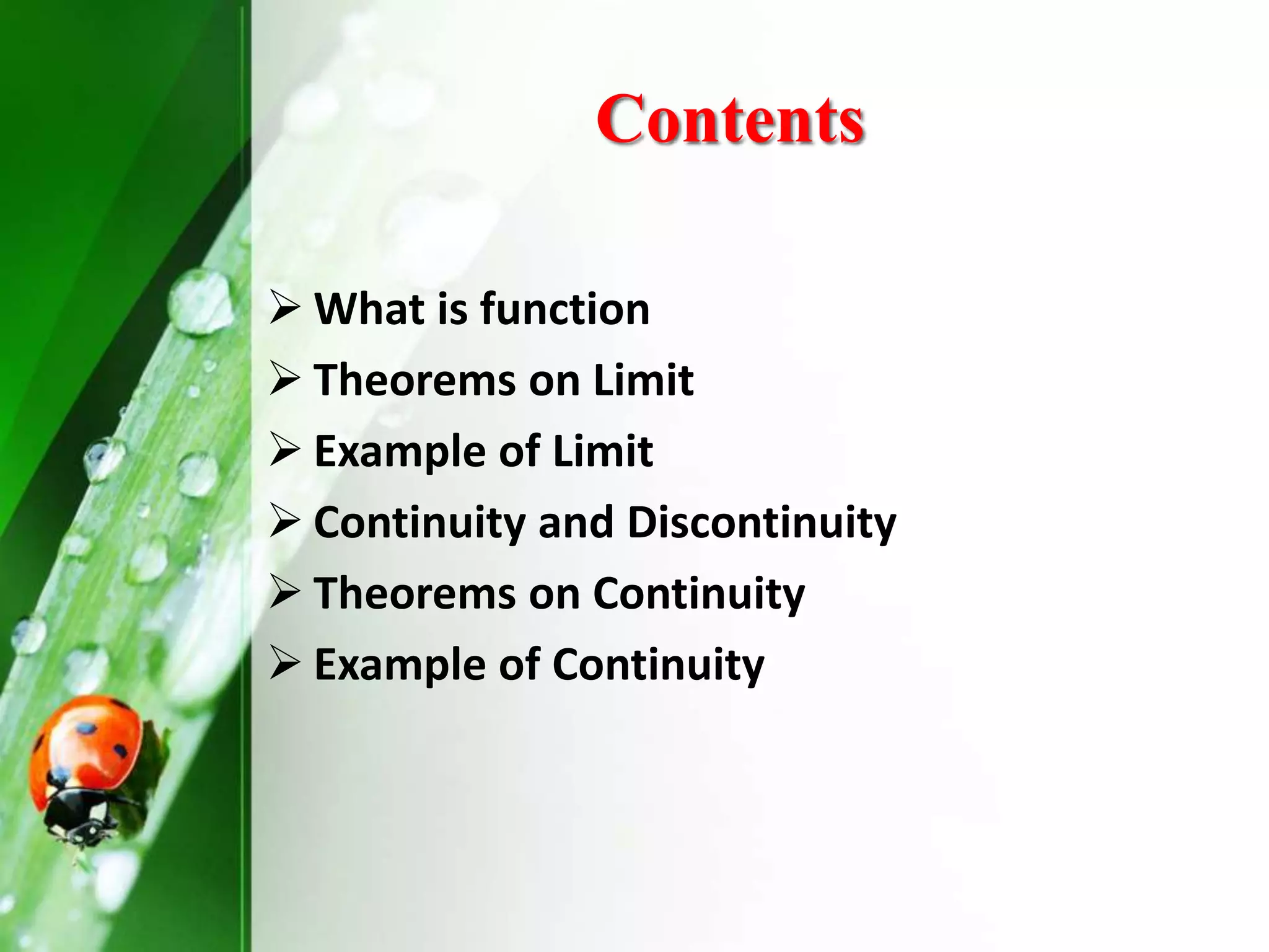 Contents
What is function
Theorems on Limit
Example of Limit
Continuity and Discontinuity
Theorems on Continuity
Example of Continuity