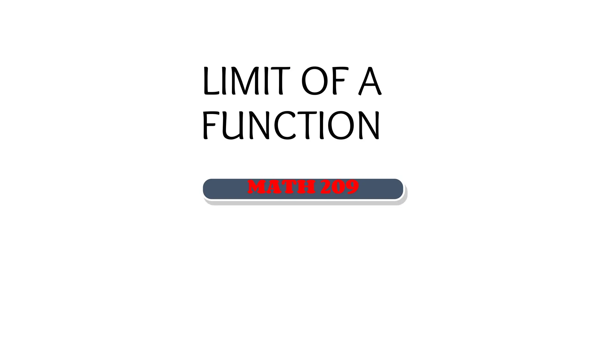 LIMIT OF A
FUNCTION
MATH 209
 