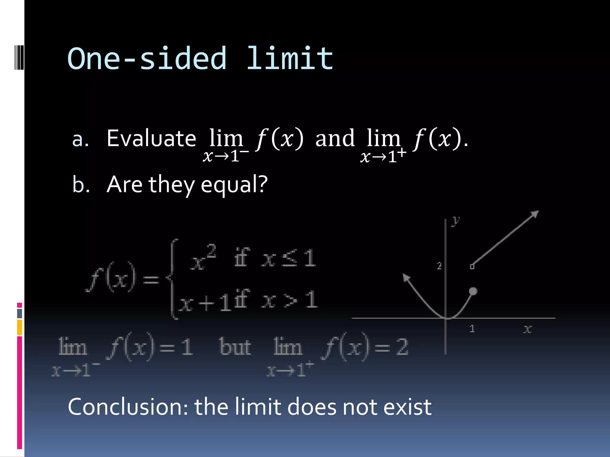 One-sided limit
a. Evaluate lim
𝑥→1−
𝑓 𝑥 and lim
𝑥→1+
𝑓 𝑥 .
b. Are they equal?
Conclusion: the limit does not exist
 