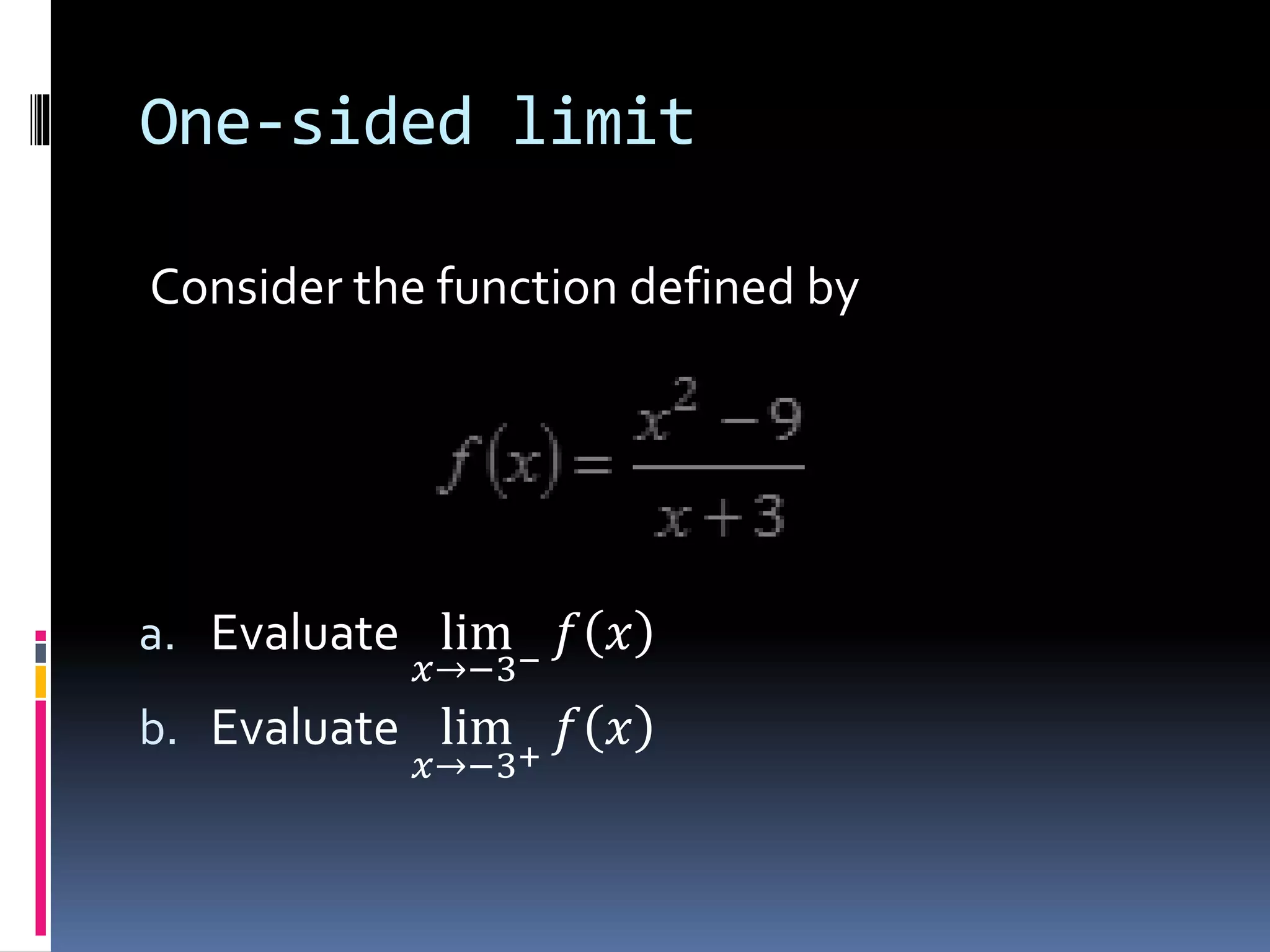 One-sided limit
Consider the function defined by
a. Evaluate lim
𝑥→−3−
𝑓 𝑥
b. Evaluate lim
𝑥→−3+
𝑓 𝑥
 