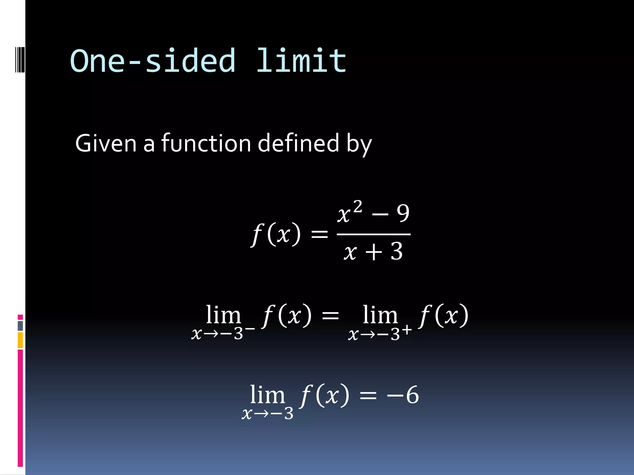 One-sided limit
Given a function defined by
𝑓 𝑥 =
𝑥2
− 9
𝑥 + 3
lim
𝑥→−3−
𝑓 𝑥 = lim
𝑥→−3+
𝑓 𝑥
lim
𝑥→−3
𝑓 𝑥 = −6
 