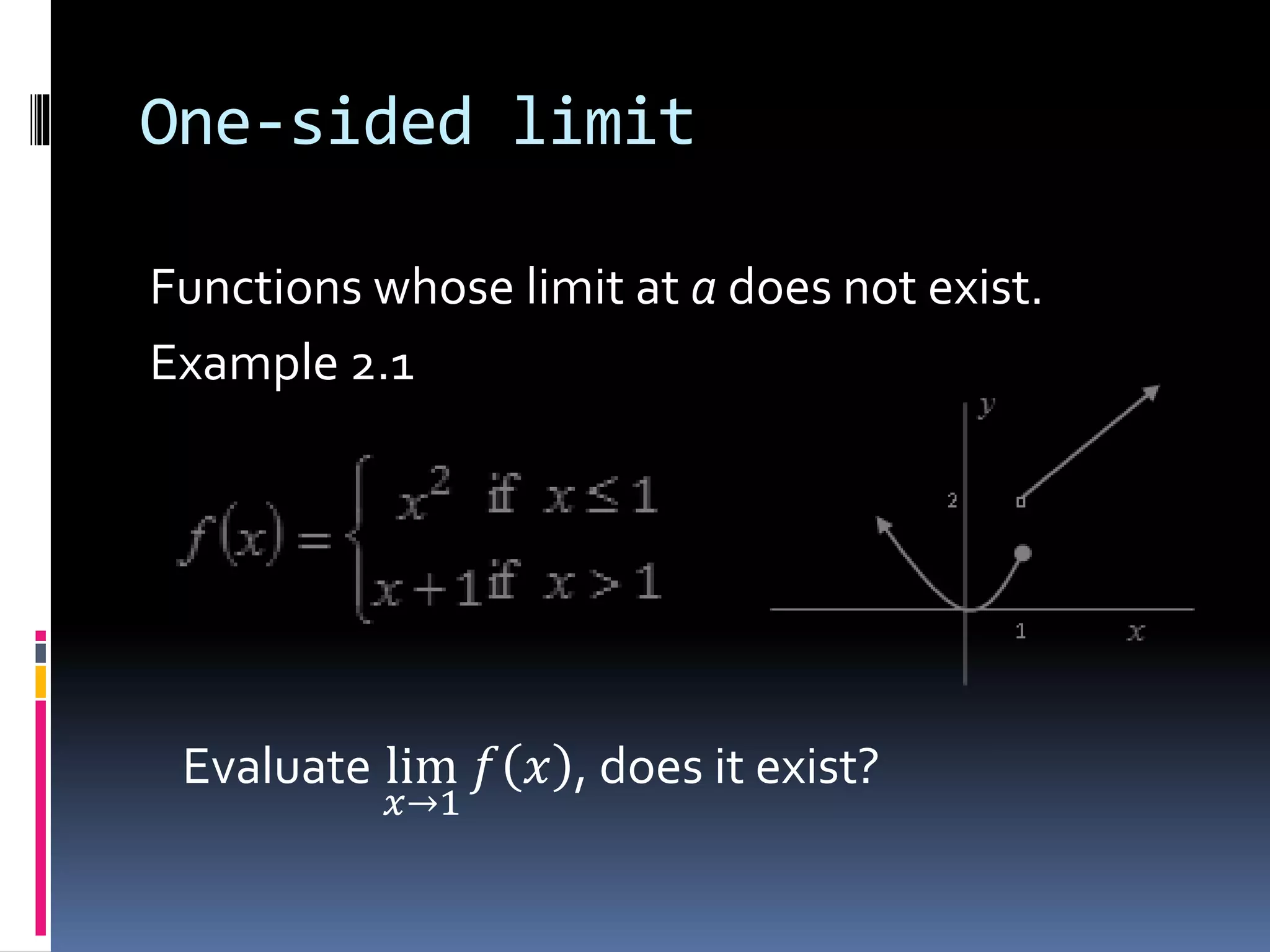 One-sided limit
Functions whose limit at a does not exist.
Example 2.1
Evaluate lim
𝑥→1
𝑓 𝑥 , does it exist?
 