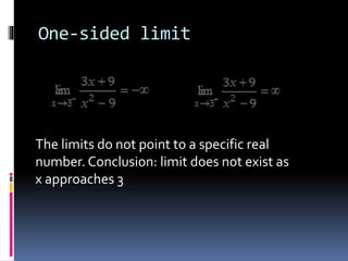 One-sided limit
The limits do not point to a specific real
number. Conclusion: limit does not exist as
x approaches 3
 