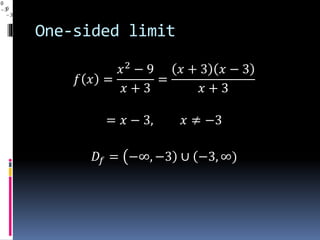 One-sided limit
𝑓 𝑥 =
𝑥2
− 9
𝑥 + 3
=
𝑥 + 3 𝑥 − 3
𝑥 + 3
= 𝑥 − 3, 𝑥 ≠ −3
𝐷𝑓 = −∞, −3 ∪ −3, ∞
0
3 0
3
 