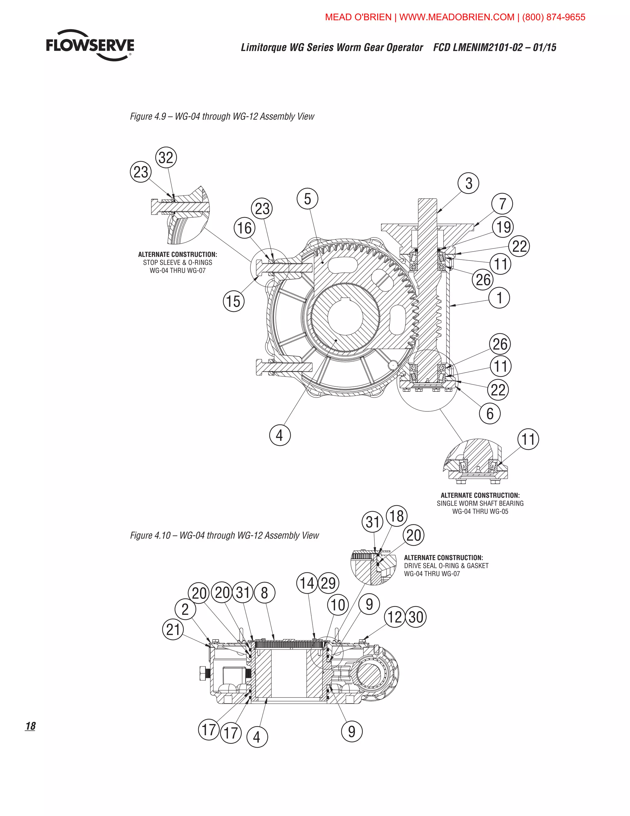 Limitorque WG Series Worm Gear Operator  FCD LMENIM2101-02 – 01/15
18
Figure 4.9 – WG-04 through WG-12 Assembly View
Figure 4.10 – WG-04 through WG-12 Assembly View
21
17 17 4 9
3
7
19
22
11
1
26
11
22
6
11
26
32
16
23
5
15
4
23
2
20 20 31 8
14 29
10 9
12 30
WG-04 THRU WG-07
ALTERNATE CONSTRUCTION:
STOP SLEEVE  O-RINGS
WG-04 THRU WG-07
ALTERNATE CONSTRUCTION:
SINGLE WORM SHAFT BEARING
WG-04 THRU WG-05
31
21
17 17 4 9
3
7
19
32
16
23
5
23
2
20 20 31 8
14 29
10 9
12 30
18
20
ALTERNATE CONSTRUCTION:
DRIVE SEAL O-RING  GASKET
WG-04 THRU WG-07
MEAD O'BRIEN | WWW.MEADOBRIEN.COM | (800) 874-9655
 