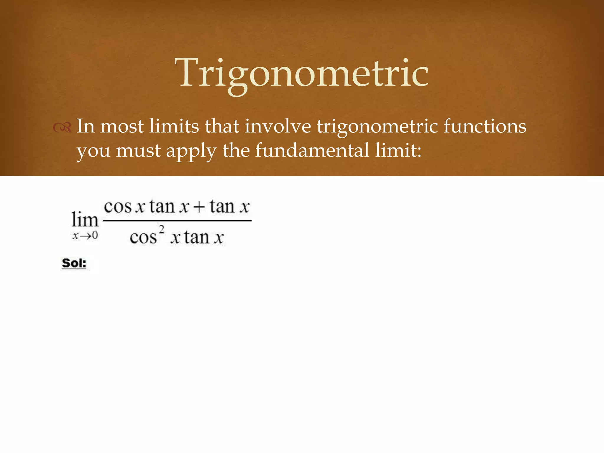  In most limits that involve trigonometric functions
you must apply the fundamental limit:
Trigonometric