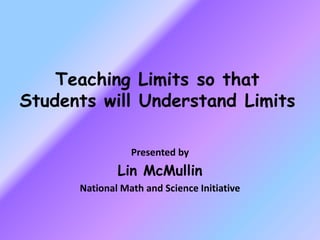 Teaching Limits so that
Students will Understand Limits
Presented by
Lin McMullin
National Math and Science Initiative
 