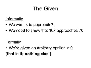 The Given
Informally
• We want x to approach 7.
• We need to show that 10x approaches 70.

Formally
• We’re given an arbitrary epsilon > 0
[that is it; nothing else!]
 