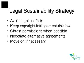 Legal Sustainability Strategy Avoid legal conflicts Keep copyright infringement risk low Obtain permissions when possible Negotiate alternative agreements Move on if necessary 