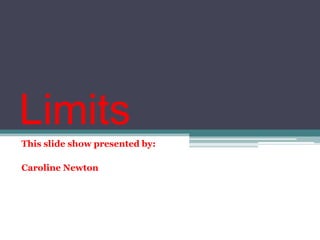 Limits,[object Object],This slide show presented by: ,[object Object],Caroline Newton,[object Object]