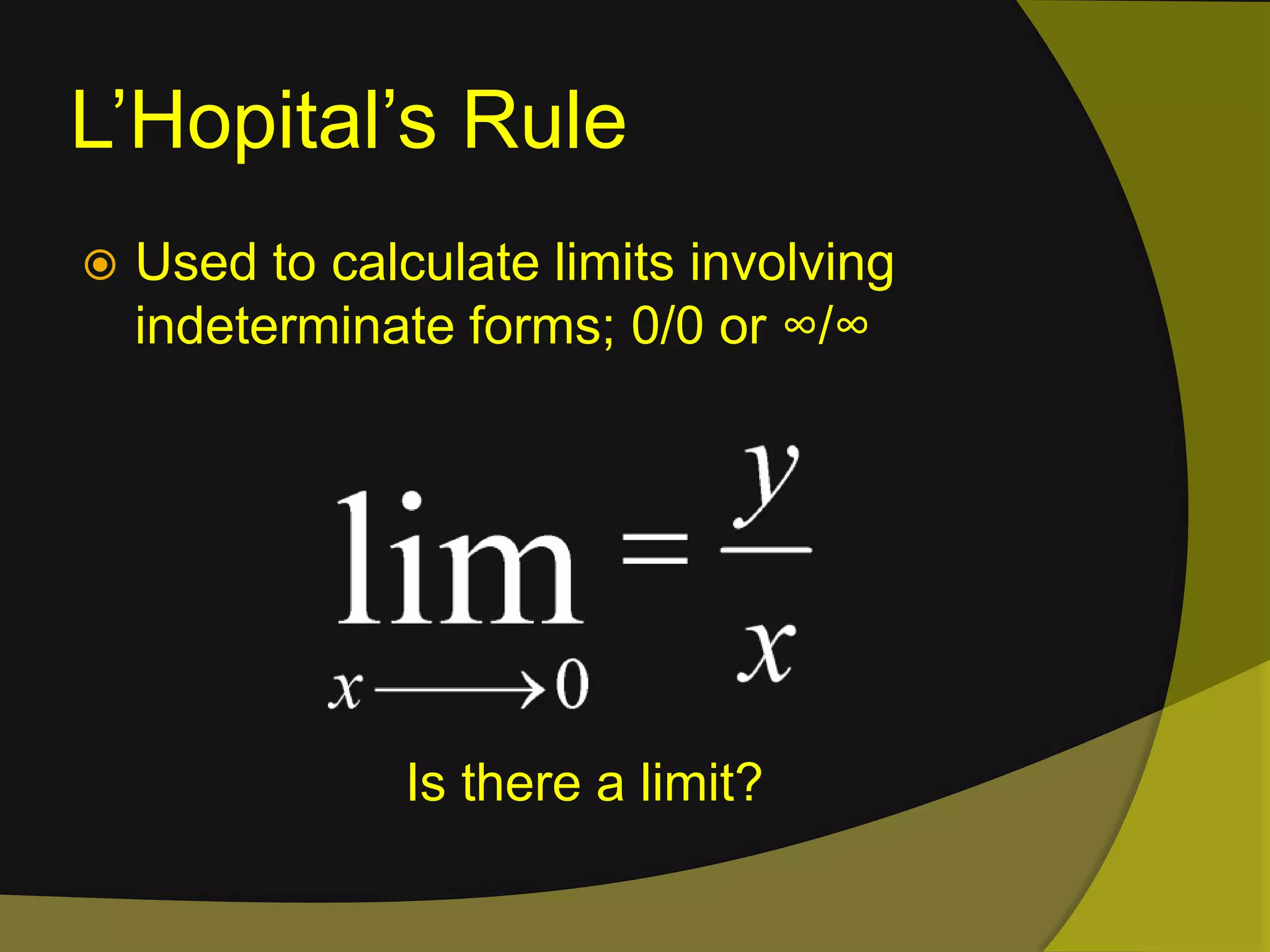 L’Hopital’s RuleUsed to calculate limits involving indeterminate forms; 0/0 or ∞/∞Is there a limit?