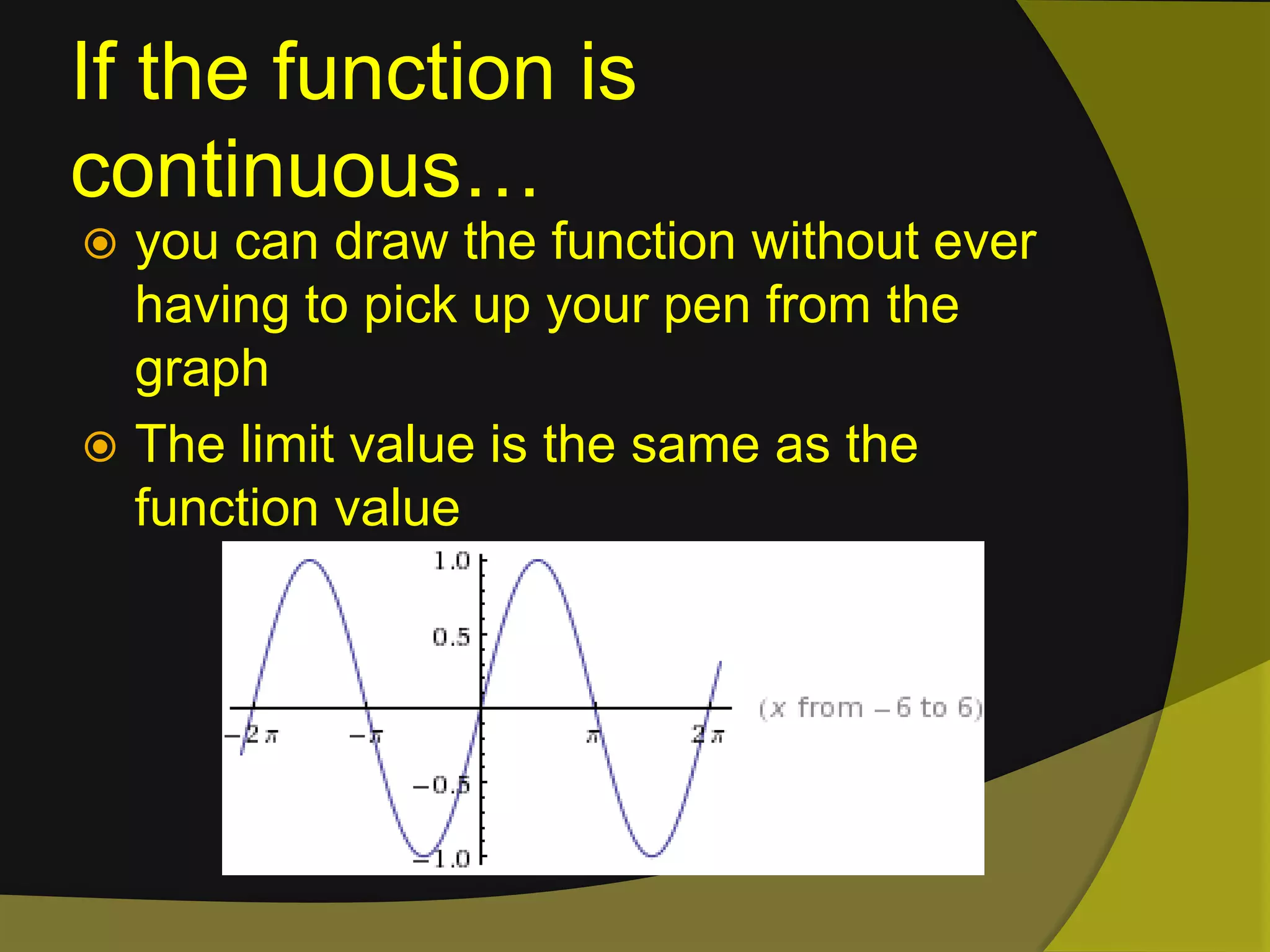 If the function is continuous…you can draw the function without ever having to pick up your pen from the graphThe limit value is the same as the function value