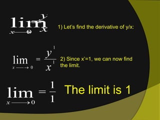 1) Let’s find the derivative of y/x:2) Since x’=1, we can now find the limit.	The limit is 1