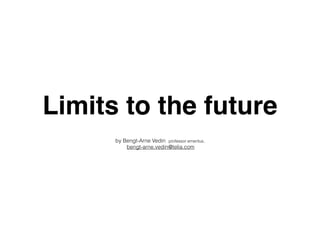 Limits to the future
by Bengt-Arne Vedin professor emeritus,
bengt-arne.vedin@telia.com
 