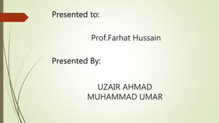 Prof.Farhat Hussain
UZAIR AHMAD
MUHAMMAD UMAR
Presented to:
Presented By:
 