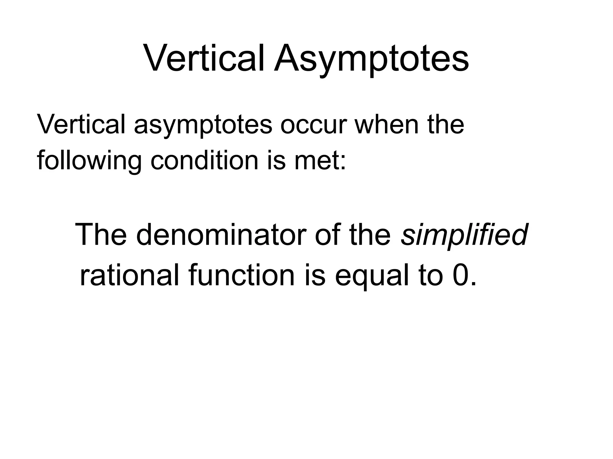 Vertical Asymptotes
Vertical asymptotes occur when the
following condition is met:
The denominator of the simplified
rational function is equal to 0.
 
