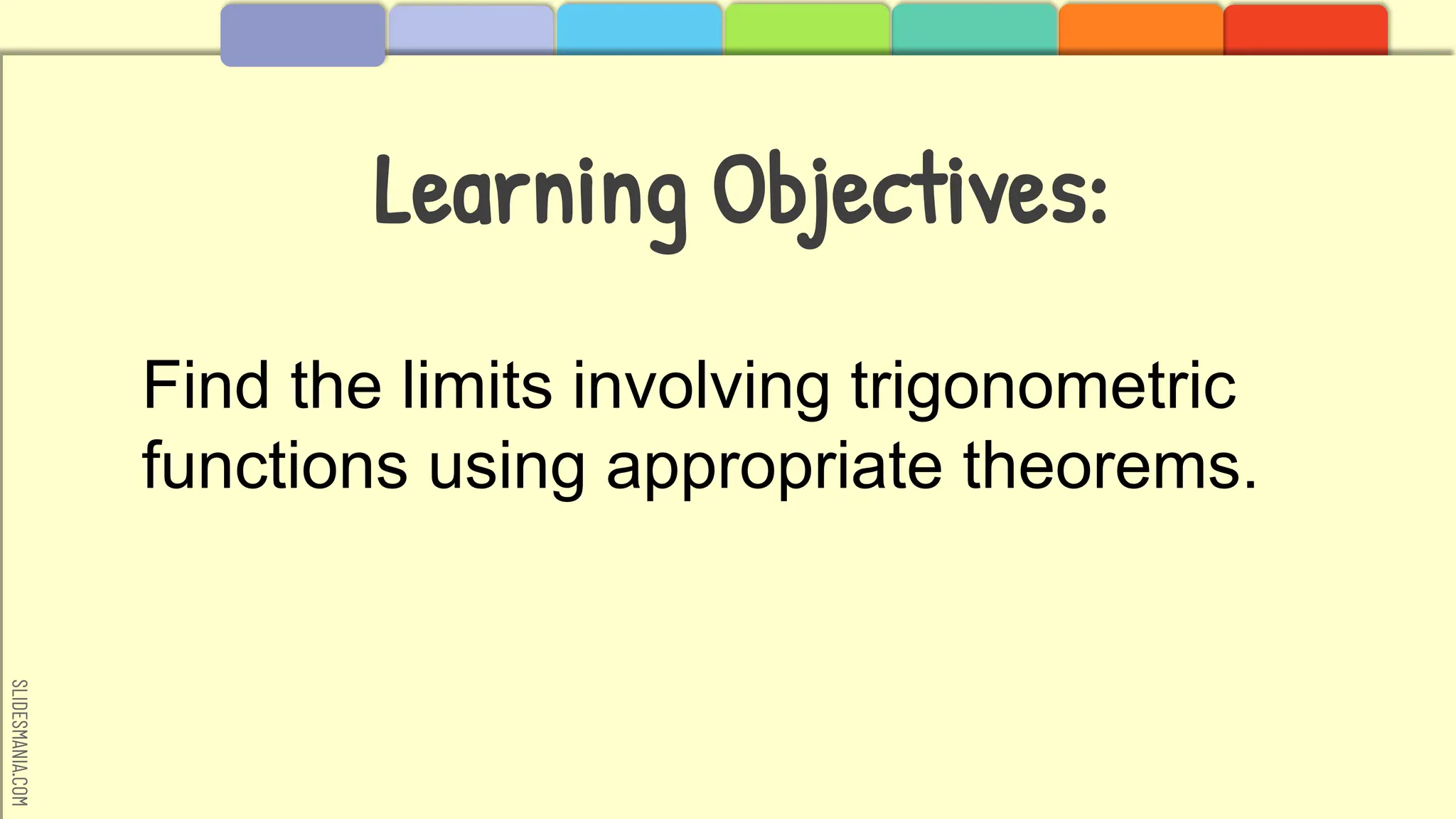 SLIDESMANIA.COM
Learning Objectives:
Find the limits involving trigonometric
functions using appropriate theorems.
 