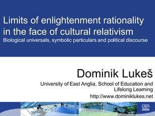 Limits of enlightenment rationality in the face of cultural relativism Biological universals, symbolic particulars and political discourse  Dominik Luke š University of East Anglia, School of Education and Lifelong Learning http://www.dominiklukes.net 