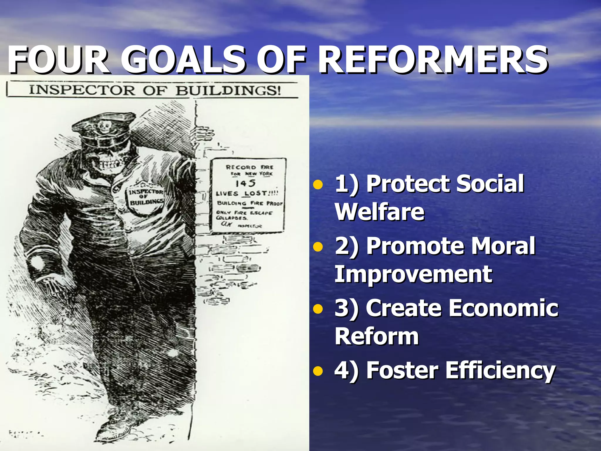 FOUR GOALS OF REFORMERS 1) Protect Social Welfare 2) Promote Moral Improvement 3) Create Economic Reform 4) Foster Efficiency 