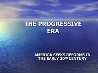 THE PROGRESSIVE ERA AMERICA SEEKS REFORMS IN THE EARLY 20 TH  CENTURY 