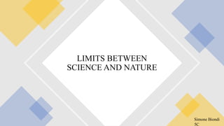 LIMITS BETWEEN
SCIENCE AND NATURE
Simone Biondi
5C
 