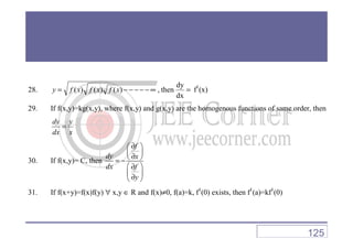 28. =∞−−−−−=
dx
dy
then,)()()( xfxfxfy f1
(x)
29. If f(x,y)=kg(x,y), where f(x,y) and g(x,y) are the homogenous functions of same order, then
ydy
=
x
y
dx
dy
=
30. If f(x,y)= C, then
f
dy x
dx f
y
∂ 
 
∂ = −
 ∂
 ∂ 
31. If f(x+y)=f(x)f(y) ∀ x,y ∈ R and f(x)≠0, f(a)=k, f1
(0) exists, then f1
(a)=kf1
(0)
125
 