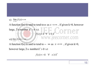 v)
A function f(x) is said to tend to as , if given k>0, however
large, number s.t.
∞
a∃
( )f x k x k′> ∀ ≥
lim ( )
x
f x
→∞
= ∞
x → ∞
k 0′>
vi)
A function f(x) is said to tend to as , if given k>0,
however large, number s.t
( )f x k x k′> ∀ ≥
− ∞
a∃
lim ( )
x
f x
→∞
= −∞
( )f x k x k′< − ∀ ≥
15
x → ∞
0k′ >
 