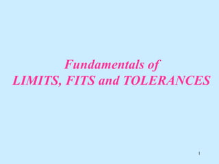 1
Fundamentals of
LIMITS, FITS and TOLERANCES
 