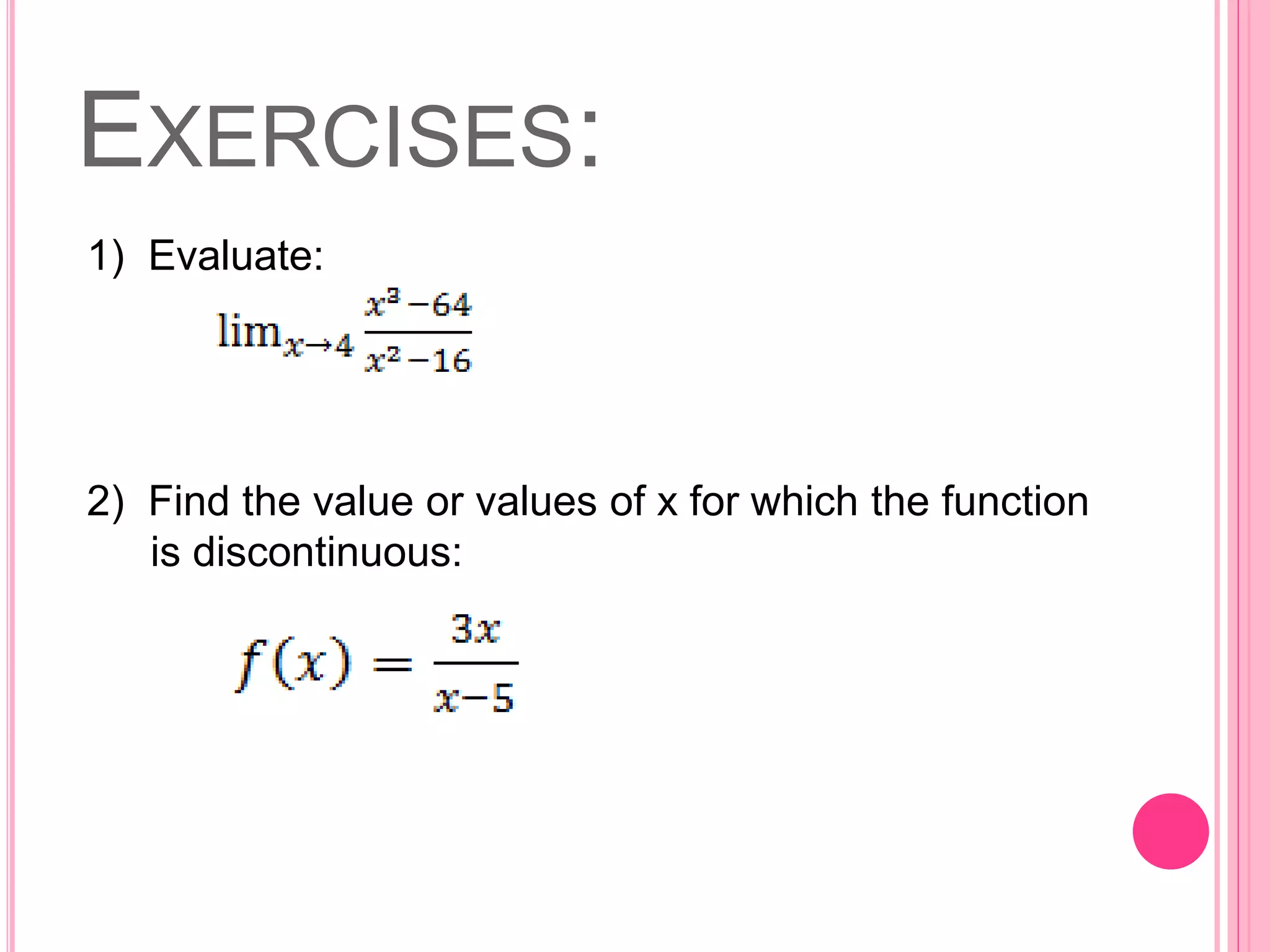 EXERCISES: 
1) Evaluate: 
2) Find the value or values of x for which the function 
is discontinuous: 
 
