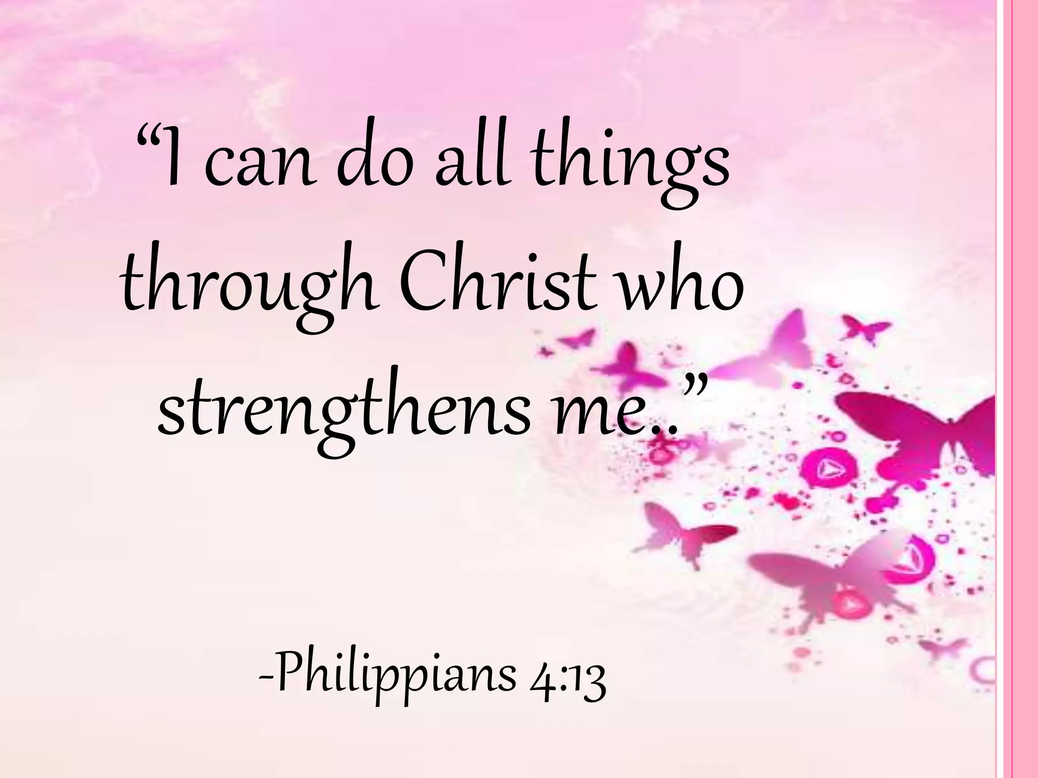 “I can do all things 
through Christ who 
strengthens me..” 
-Philippians 4:13 
