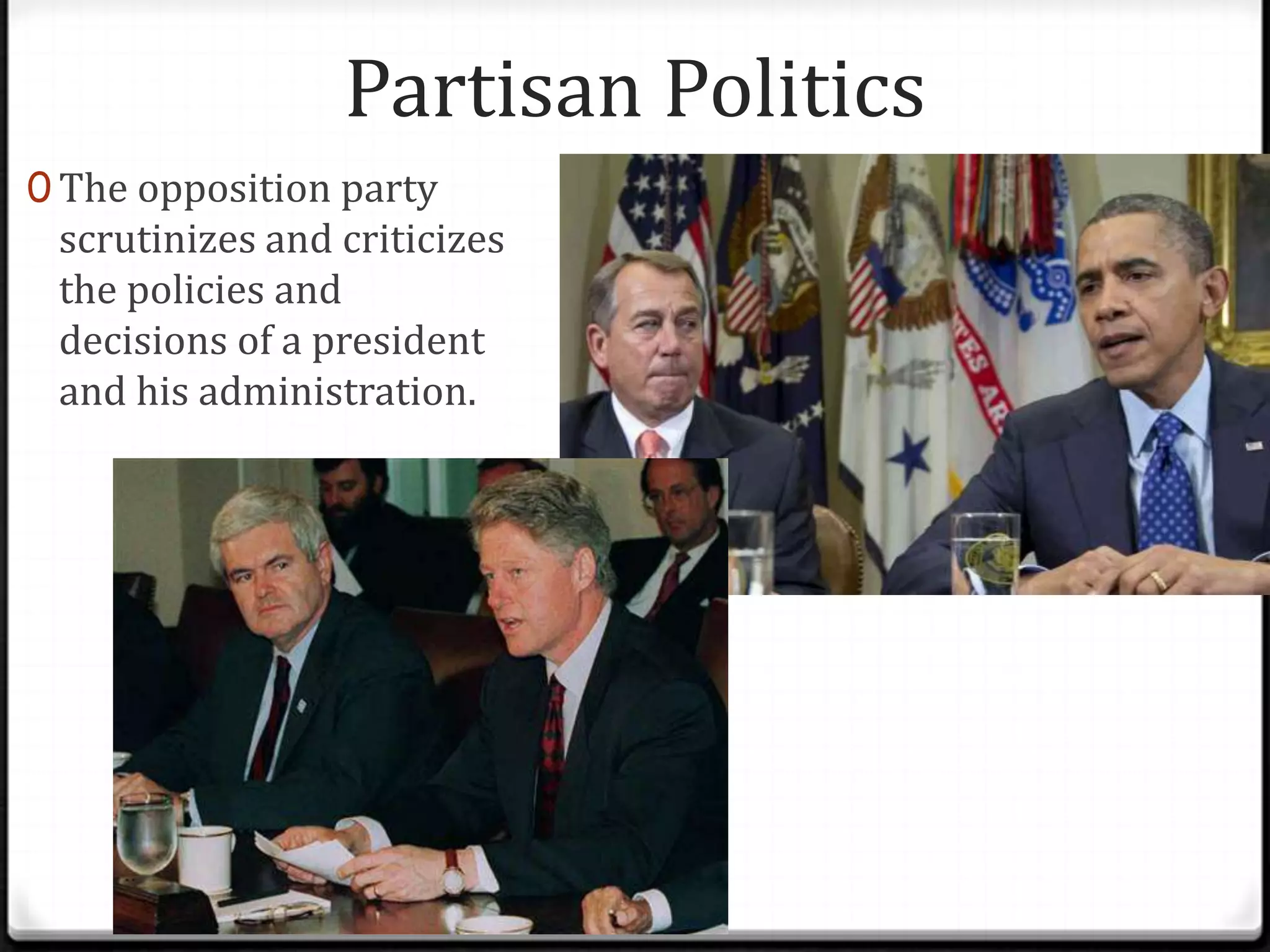 Partisan Politics
0 The opposition party
 scrutinizes and criticizes
 the policies and
 decisions of a president
 and his administration.
 