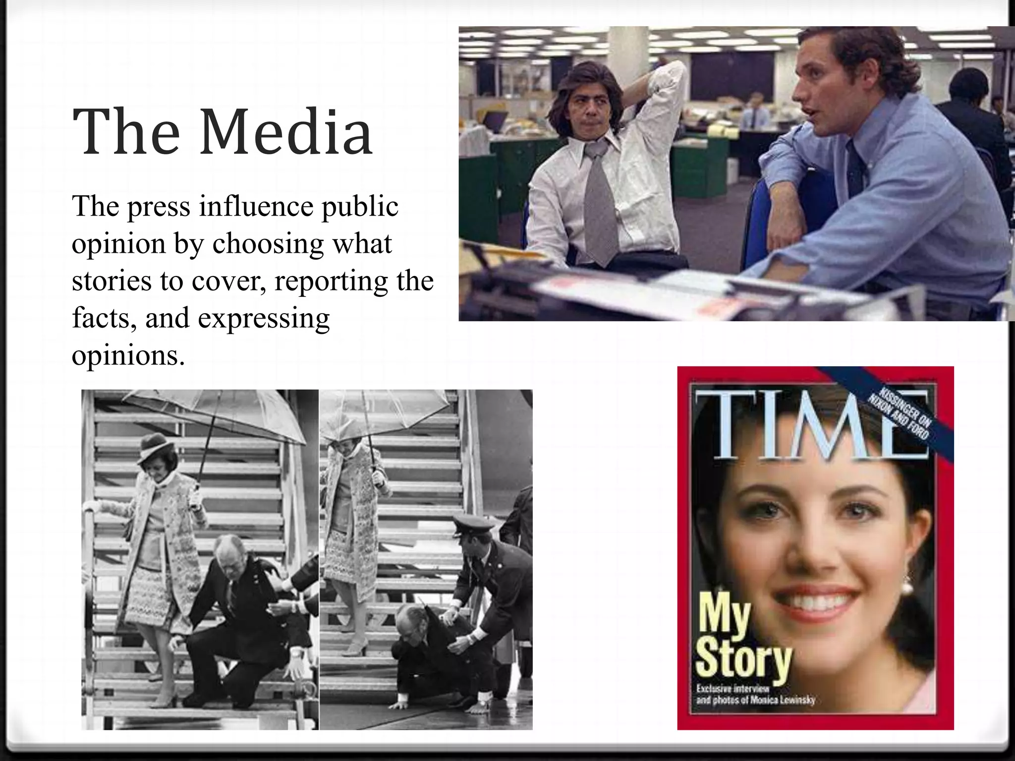 The Media
The press influence public
opinion by choosing what
stories to cover, reporting the
facts, and expressing
opinions.
 