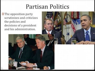 Partisan Politics
0 The opposition party
 scrutinizes and criticizes
 the policies and
 decisions of a president
 and his administration.
 
