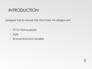 INTRODUCTION
Designer has to ensure the structures, he designs are:
 Fit for their purpose
 Safe
 Economical and durable
2
 