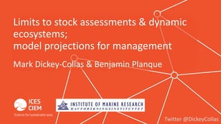 Limits to stock assessments & dynamic
ecosystems;
model projections for management
Twitter @DickeyCollas
Mark Dickey-Collas & Benjamin Planque
 