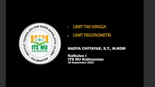 NADYA CHITAYAE, S.T., M.KOM
Kalkulus I
ITS NU Kalimantan
30 September 2022
1. LIMIT TAK HINGGA
2. LIMIT TRIGONOMETRI
 