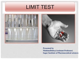 LIMIT TEST
Presented by
MahimaDubey(Assistant Professor)
Sagar Institute of Pharmaceutical sciences
 