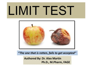LIMIT TEST
Authored By: Dr. Alex Martin
Ph.D., M.Pharm, FAGE
‘’The one that is rotten, fails to get accepted’’
 