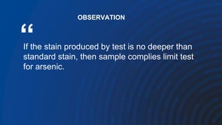 “
If the stain produced by test is no deeper than
standard stain, then sample complies limit test
for arsenic.
OBSERVATION
 