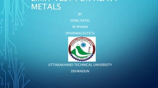 LIMIT TEST FOR HEAVY
METALS
BY
SONU PATEL
M PHARM
(PHARMACEUTICS)
UTTARAKHAND TECHNICAL UNIVERSITY
DEHRADUN
 
