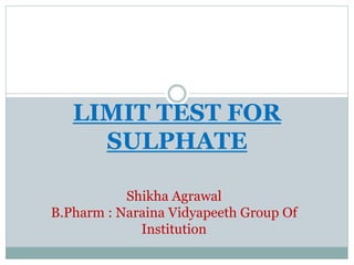 LIMIT TEST FOR
SULPHATE
Shikha Agrawal
B.Pharm : Naraina Vidyapeeth Group Of
Institution
 