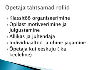 Klassitöö organiseerimineÕpilast motiveerimine ja julgustamineAllikas ja juhendajaIndividuaaltöö ja ühine jagamineÕpetaja kui eeskuju ( ka keeleline)Õpetaja tähtsamad rollid