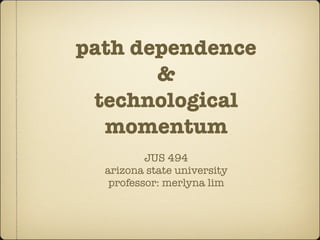 path dependence
       &
 technological
  momentum
          JUS 494
  arizona state university
   professor: merlyna lim