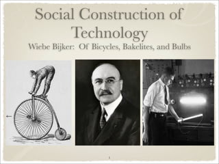 Social Construction of
      Technology
Wiebe Bijker: Of Bicycles, Bakelites, and Bulbs




                       1
 