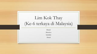 Lim Kok Thay
(Ke-6 terkaya di Malaysia)
Danial
Manshor
Saifullah
Akmal
 