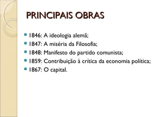 PRINCIPAIS OBRASPRINCIPAIS OBRAS
1846: A ideologia alemã;
1847: A miséria da Filosofia;
1848: Manifesto do partido comunista;
1859: Contribuição à crítica da economia política;
1867: O capital.
 
