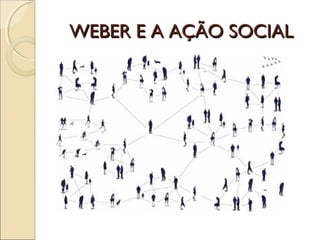 WEBER E A AÇÃO SOCIALWEBER E A AÇÃO SOCIAL
 